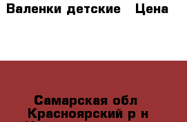 Валенки детские › Цена ­ 70 - Самарская обл., Красноярский р-н, Новосемейкино пгт Дети и материнство » Детская одежда и обувь   